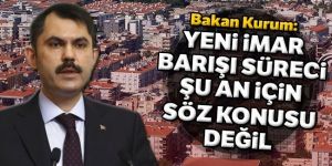Çevre ve Şehircilik Bakanı Kurum: Yeni imar barışı süreci planlanmıyor