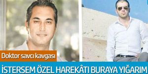 Doktor savcı kavgası: İstersem yarım saatte özel harekâtı buraya yığarım