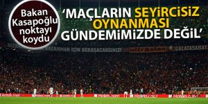Bakan Kasapoğlu: 'Maçların seyircisiz oynanması gündemimizde değil'