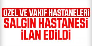Özel ve vakıf hastaneleri salgın hastanesi ilan edildi