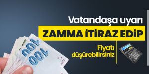 Milyonlarca vatandaşa uyarı: Zamma itiraz edip fiyatı düşürebilirsiniz