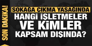 Sokağa çıkma yasağında hangi işletmeler ve kimler kapsam dışı?
