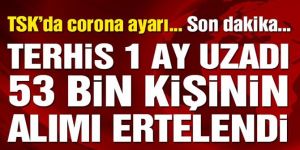 Terhisler 1 ay uzadı, 53 bin kişinin askere alımı ertelendi