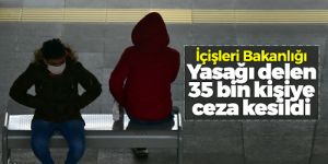 Yasak boyunca 35 bin kişiye ceza uygulandı