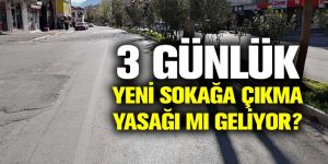 3 günlük yeni sokağa çıkma yasağı geliyor!