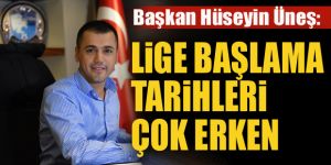 Hüseyin Üneş: Lige başlama tarihleri çok erken