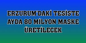 Erzurum'daki tesiste ayda 80 milyon maske üretilecek