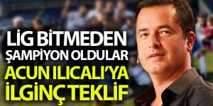 Lig bitmeden şampiyon olan kulübün Başkanından Acun Ilıcalı'ya teklif!