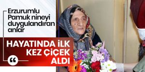 Erzurum'un Pamuk teyzesi ilk defa çiçek aldı