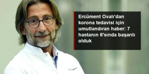 Ercüment Ovalı'dan korona tedavisi için umutlandıran haber