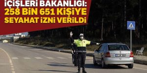 İçişleri Bakanlığı: 258 bin 651 kişiye seyahat izni verildi