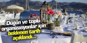Düğün ve toplu organizasyonlar için beklenen tarih açıklandı
