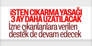 Koronavirüsle mücadele kapsamında işten çıkarma yasağı 3 ay daha uzatılacak