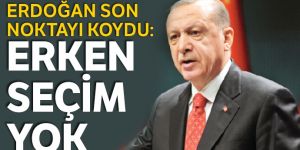 Erdoğan son noktayı koydu: Erken seçim yok