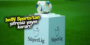 beIN Sports'tan şifresiz yayın kararı!