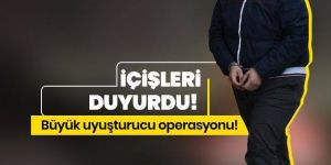 İçişleri duyurdu! Büyük uyuşturucu operasyonu!