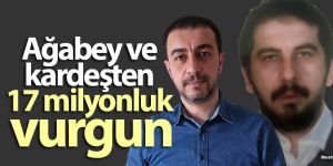 Ağabey ve kardeşten 17 milyonluk vurgun