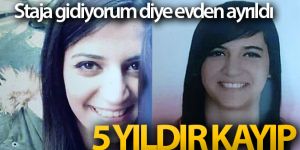 5 yıl önce ‘staja gidiyorum' diye evden ayrılan genç kız hala kayıp
