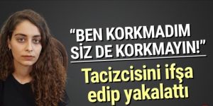 Tacizcisini ifşa edip yakalattı: ''Ben korkmadım siz de korkmayın!''
