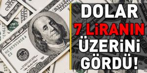 Dolar 7 liranın üzerine çıktı