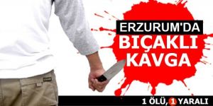 Erzurum’da bıçaklı kavga: 1 ölü 1 yaralı