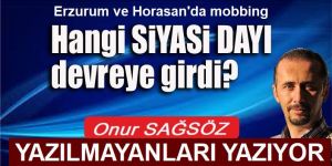 Erzurum ve Horasan'da Hangi SİYASİ DAYI devreye girdi?