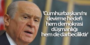 Bahçeli: 'Cumhurbaşkanı'nı devirme hedefi hem demokrasi düşmanlığı hem de darbeciliktir'