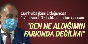 Erdoğan’dan 1.7 milyon TL’lik balık alan iş adamından ilginç sözler