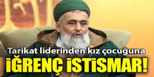Tarikat lideri kız çocuğunu istismar etti