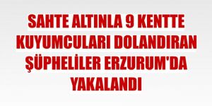 Sahte altınla 9 kentte kuyumcuları dolandıran şüpheliler Erzurum'da yakalandı