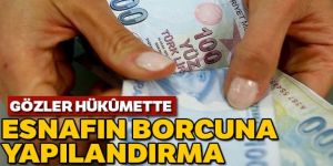 Gözler hükümete çevrildi: Esnaf, sanayici, ihracatçı yapılandırma bekliyor