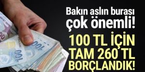 Türkiye her 100 TL borç için 260 TL borçlandı!