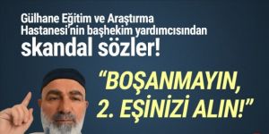 GATA'nın başhekim yardımcısı: ''Boşanmak yerine 2. eşi alın''