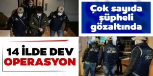 14 ilde operasyon başlatıldı