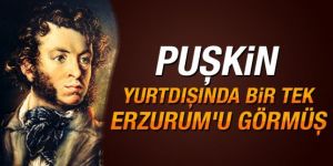 Puşkin yurtdışında bir tek Erzurum'u görmüş
