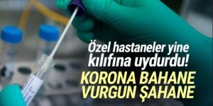 Özel hastanelerde koronavirüs testi vurgunu devam ediyor