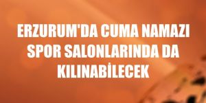 Erzurum'da cuma namazı spor salonlarında da kılınabilecek