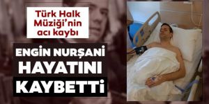 Engin Nurşani hayatını kaybetti!