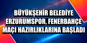 Erzurumspor, Fenerbahçe maçı hazırlıklarına başladı