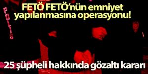 FETÖ operasyonu! 25 şüpheli hakkında gözaltı kararı
