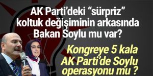 Kongreye 5 kala AK Parti’de Soylu operasyonu mu ?