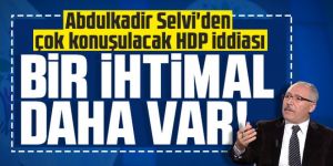 Selvi'den çok konuşulacak HDP iddiası: Bir ihtimal daha var!