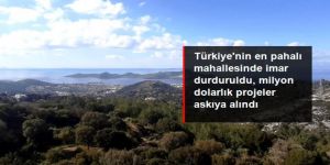 Türkiye'nin en pahalı mahallesinde imar durduruldu, milyon dolarlık projeler askıya alındı