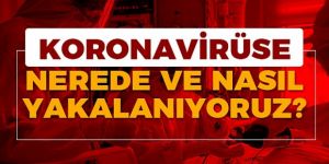 Koronavirüse nerede ve nasıl yakalanıyoruz?