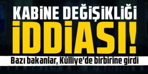Kabine değişikliği iddiası! Bazı bakanlar, Külliye'de birbirine girdi