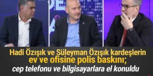 Hadi Özışık ve Süleyman Özışık’ın evine polis baskını