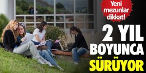 Yeni mezunlar dikkat! 2 yıl boyunca sürüyor