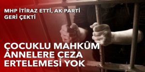 Çocuklu mahkûm annelere ceza ertelemesi olmayacak