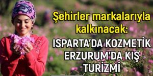 Şehirler markalarıyla kalkınacak: Isparta'da kozmetik Erzurum'da kış turizmi