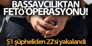 Başsavcılıktan FETÖ operasyonu! 51 şüpheliden 22'si yakalandı